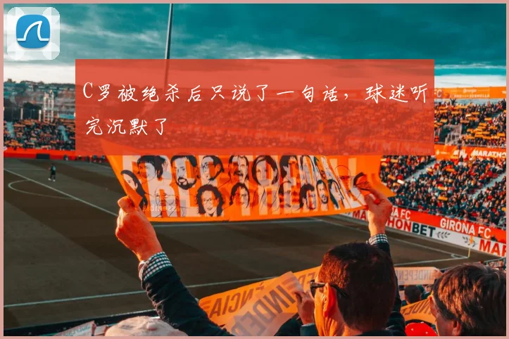C罗被绝杀后只说了一句话,球迷听完沉默了